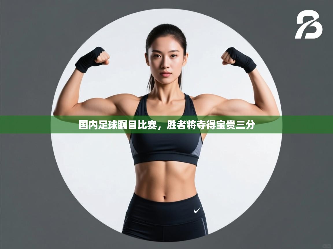 国内足球瞩目比赛，胜者将夺得宝贵三分  第2张