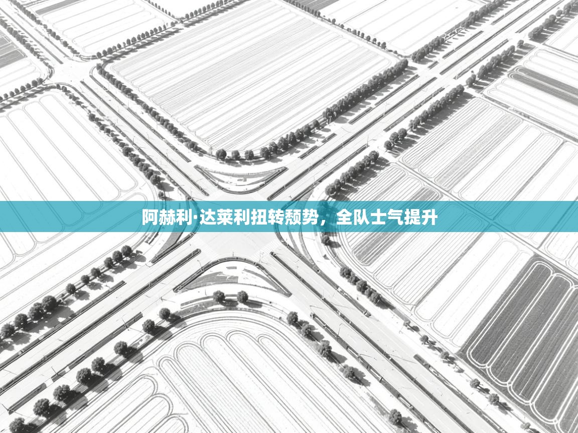 阿赫利·达莱利扭转颓势，全队士气提升