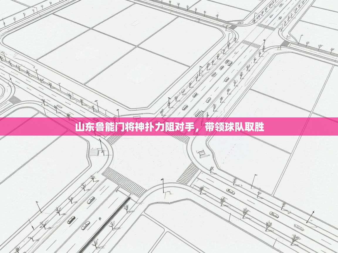 山东鲁能门将神扑力阻对手，带领球队取胜