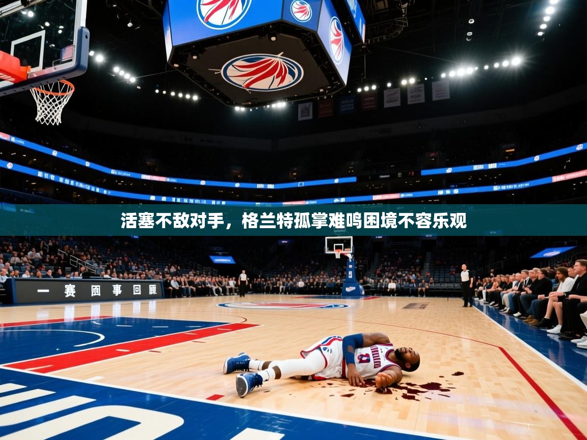 活塞不敌对手，格兰特孤掌难鸣困境不容乐观