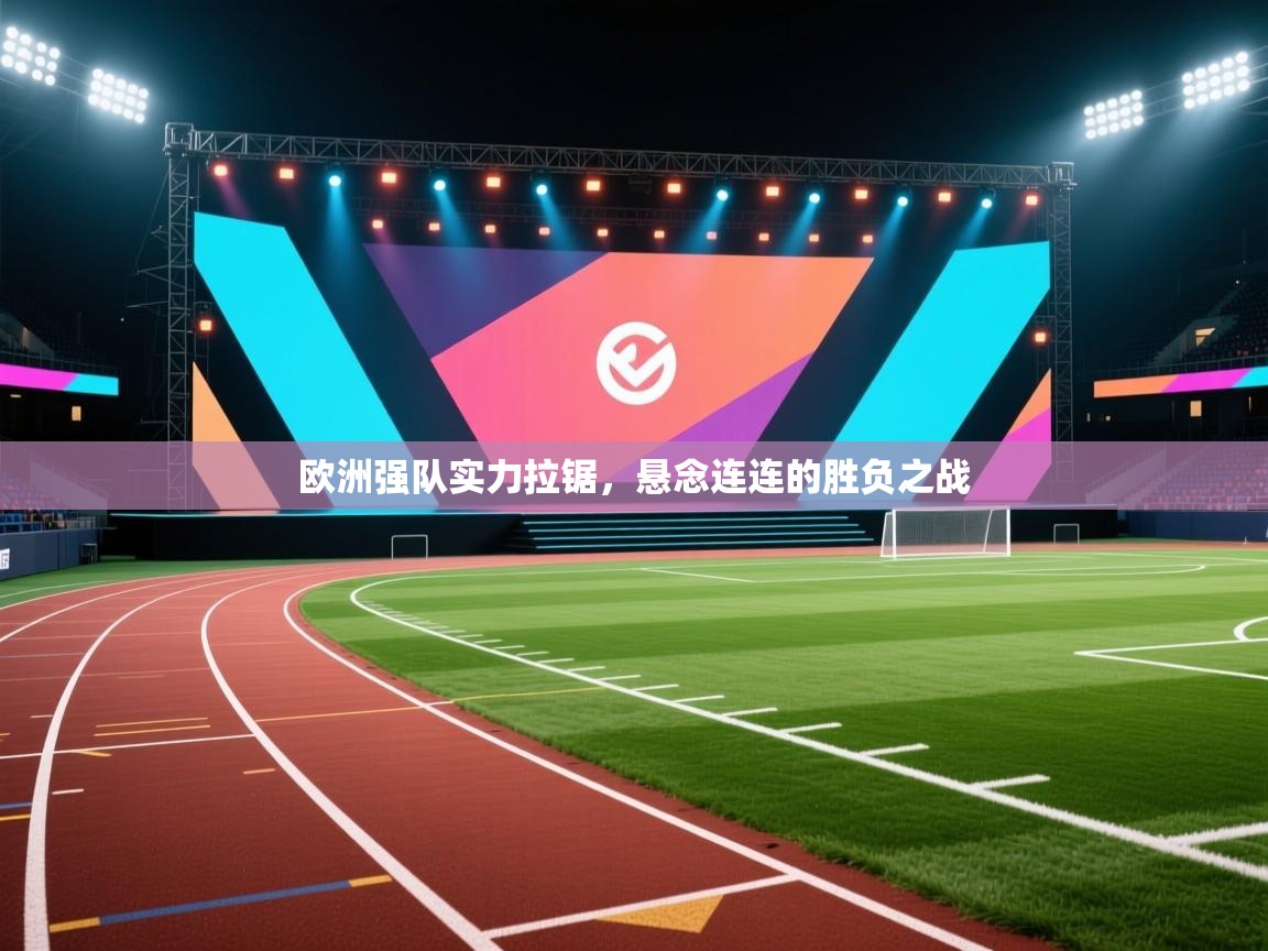 欧洲强队实力拉锯，悬念连连的胜负之战  第2张