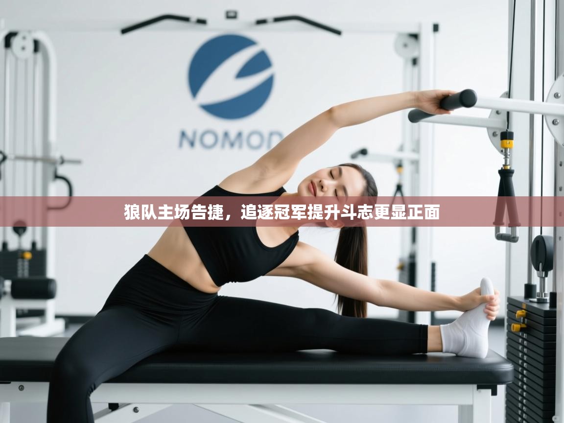 狼队主场告捷,追逐冠军提升斗志更显正面 第2张