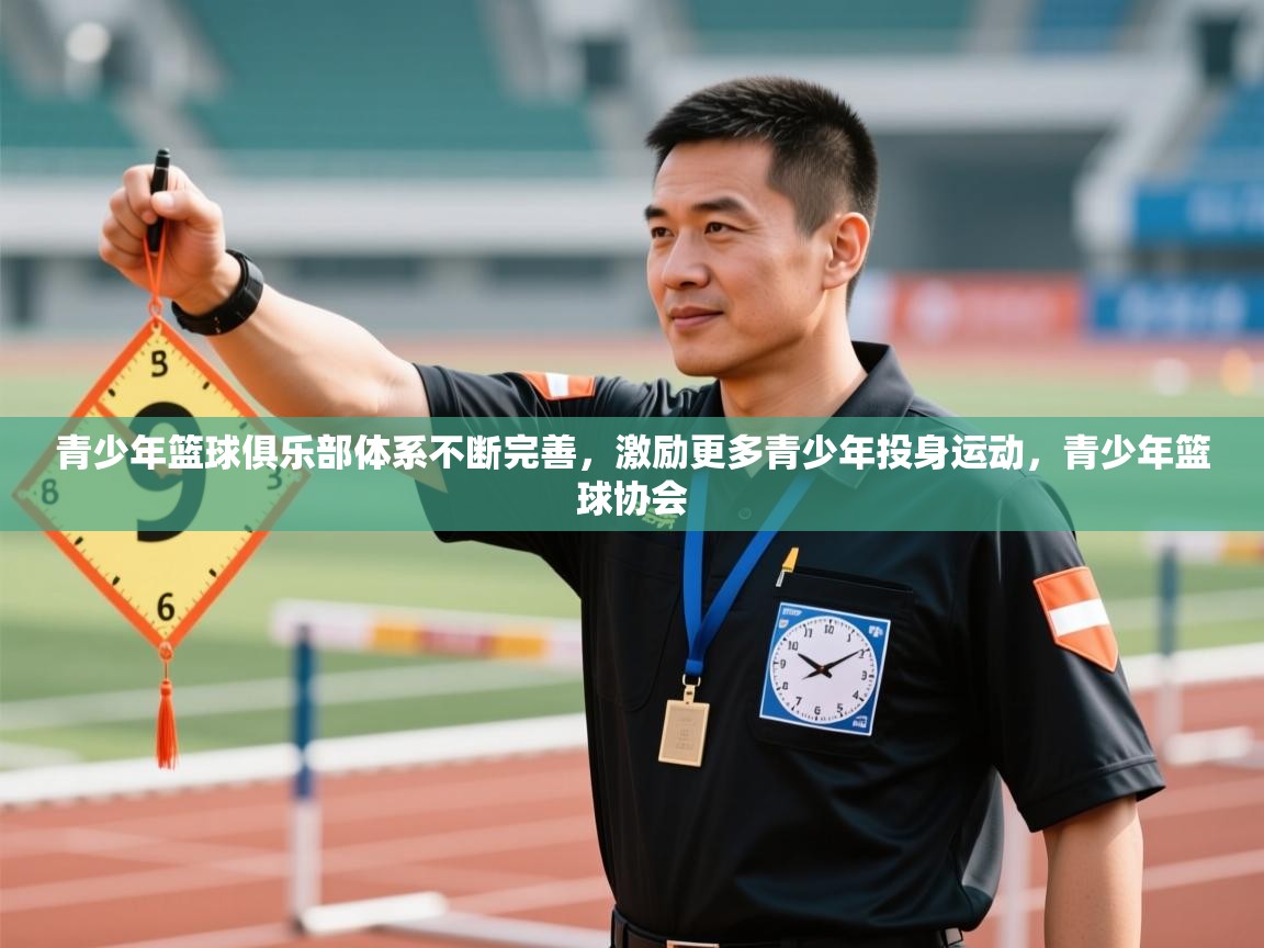 青少年篮球俱乐部体系不断完善，激励更多青少年投身运动，青少年篮球协会