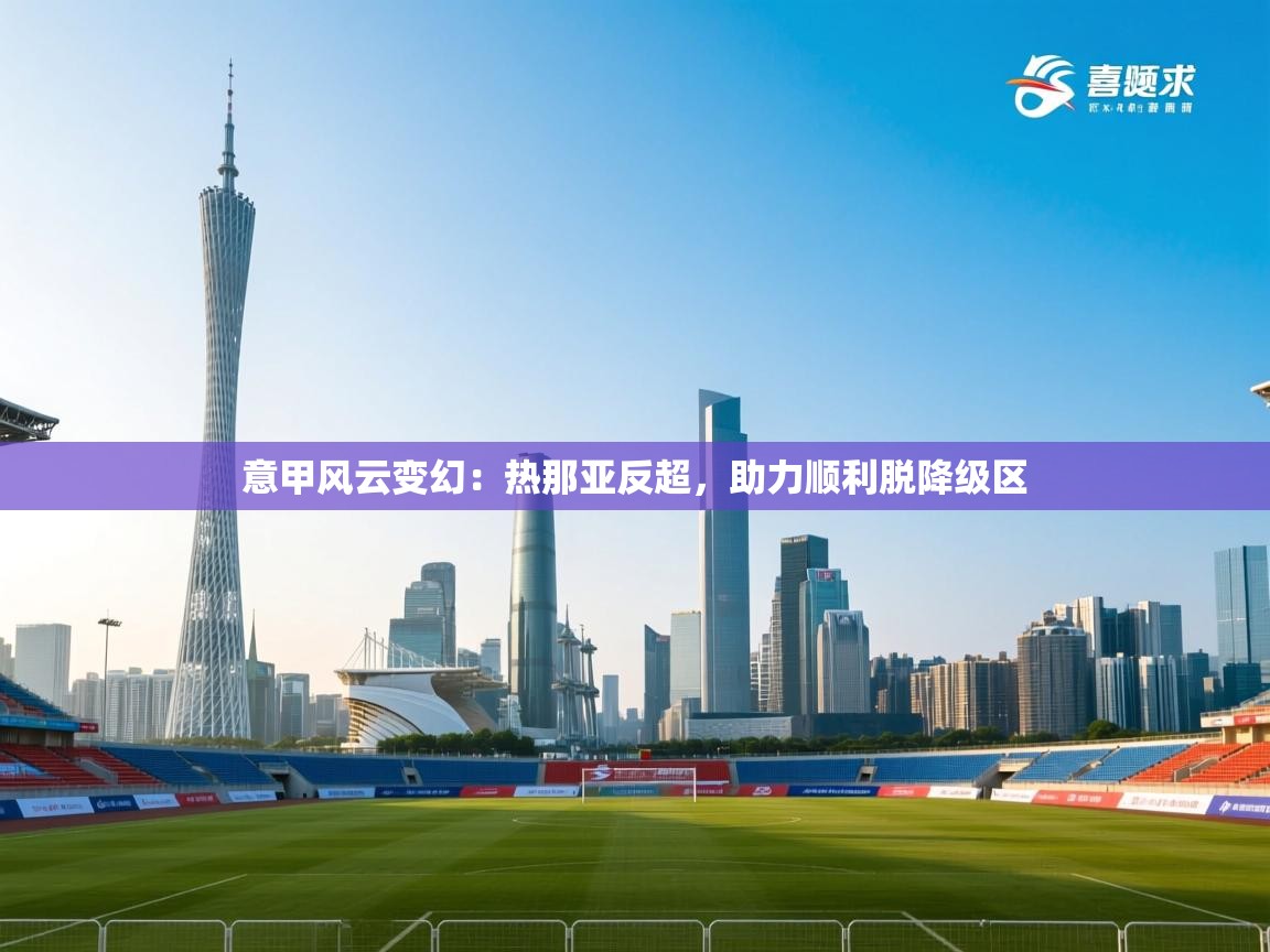 意甲风云变幻：热那亚反超，助力顺利脱降级区