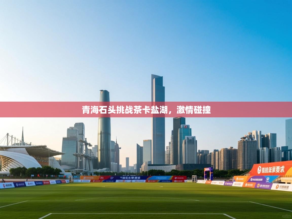 青海石头挑战茶卡盐湖，激情碰撞