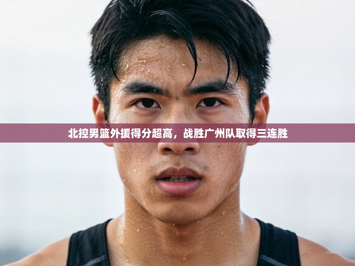 北控男篮外援得分超高，战胜广州队取得三连胜